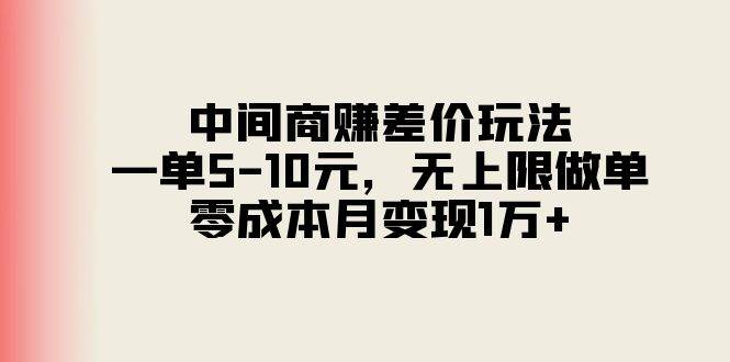 中间商赚差价玩法，一单5-10元，无上限做单，零成本月变现1万+-风口项目网_项目资源_网络赚钱副业分享_创业项目_兼职副业_中创网_抖音教程