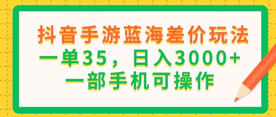 抖音手游蓝海差价玩法，一单35，日入3000+，一部手机可操作-风口项目网_项目资源_网络赚钱副业分享_创业项目_兼职副业_中创网_抖音教程