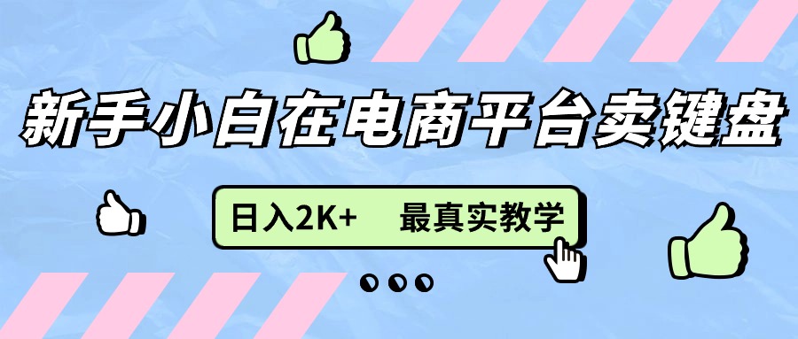 新手小白在电商平台卖键盘，日入2K+最真实教学-风口项目网_项目资源_网络赚钱副业分享_创业项目_兼职副业_中创网_抖音教程