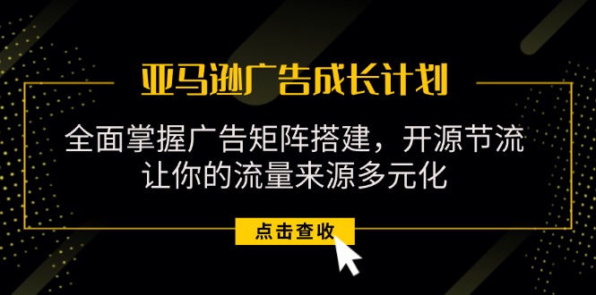 亚马逊-广告成长计划，掌握广告矩阵搭建/开源节流/流量来源多元化-风口项目网_项目资源_网络赚钱副业分享_创业项目_兼职副业_中创网_抖音教程