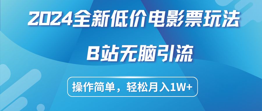 2024全新低价电影票玩法，B站无脑引流，操作简单，轻松月入1W+-蓝海项目网_项目资源_网络赚钱副业分享_创业项目_兼职副业_中创网_抖音教程