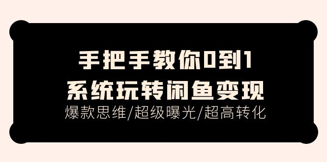 手把手教你0到1系统玩转闲鱼变现，爆款思维/超级曝光/超高转化（15节课）-风口项目网_项目资源_网络赚钱副业分享_创业项目_兼职副业_中创网_抖音教程