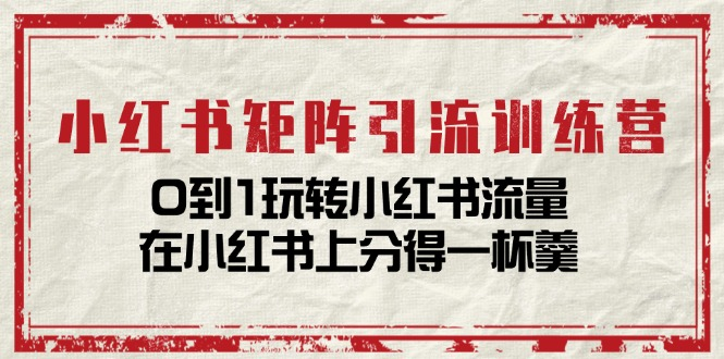 小红书矩阵引流训练营：0到1玩转小红书流量，在小红书上分得一杯羹-14节课-风口项目网_项目资源_网络赚钱副业分享_创业项目_兼职副业_中创网_抖音教程