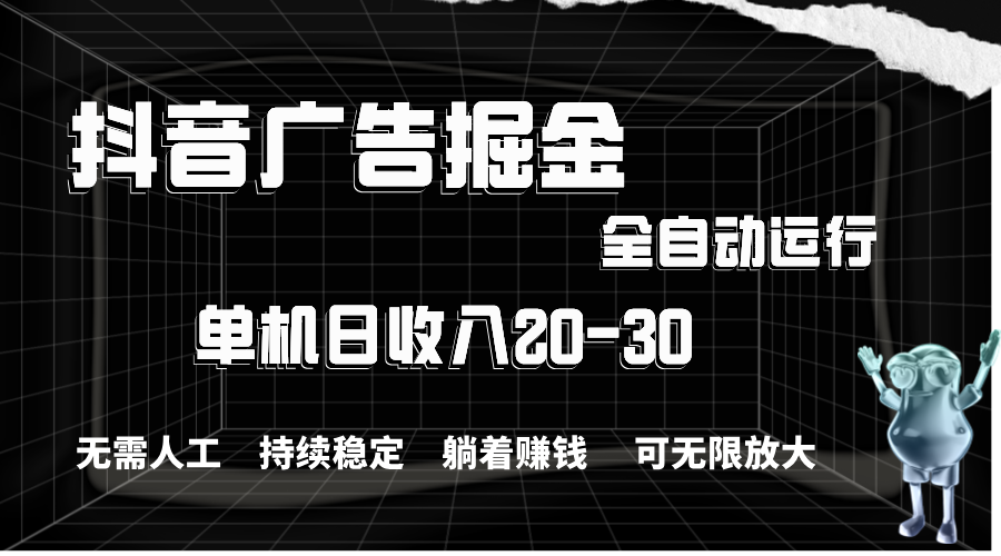 抖音广告掘金，单机产值20-30，全程自动化操作-风口项目网_项目资源_网络赚钱副业分享_创业项目_兼职副业_中创网_抖音教程