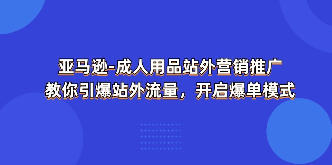 亚马逊-成人用品 站外营销推广 教你引爆站外流量，开启爆单模式-风口项目网_项目资源_网络赚钱副业分享_创业项目_兼职副业_中创网_抖音教程