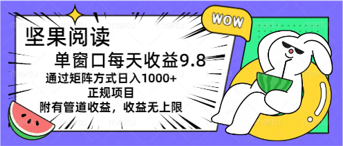 坚果阅读单窗口每天收益9.8通过矩阵方式日入1000+正规项目附有管道收益-风口项目网_项目资源_网络赚钱副业分享_创业项目_兼职副业_中创网_抖音教程