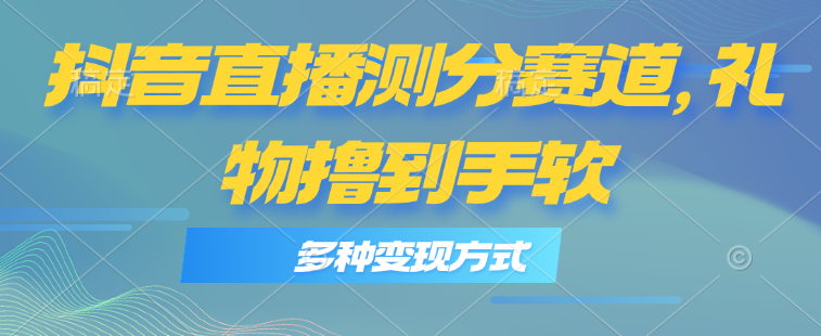 抖音直播测分赛道，多种变现方式，轻松日入1000+-风口项目网_项目资源_网络赚钱副业分享_创业项目_兼职副业_中创网_抖音教程