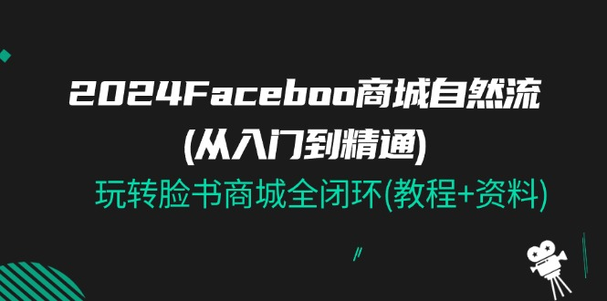 2024Faceboo 商城自然流(从入门到精通)，玩转脸书商城全闭环(教程+资料)-蓝海项目网_项目资源_网络赚钱副业分享_创业项目_兼职副业_中创网_抖音教程