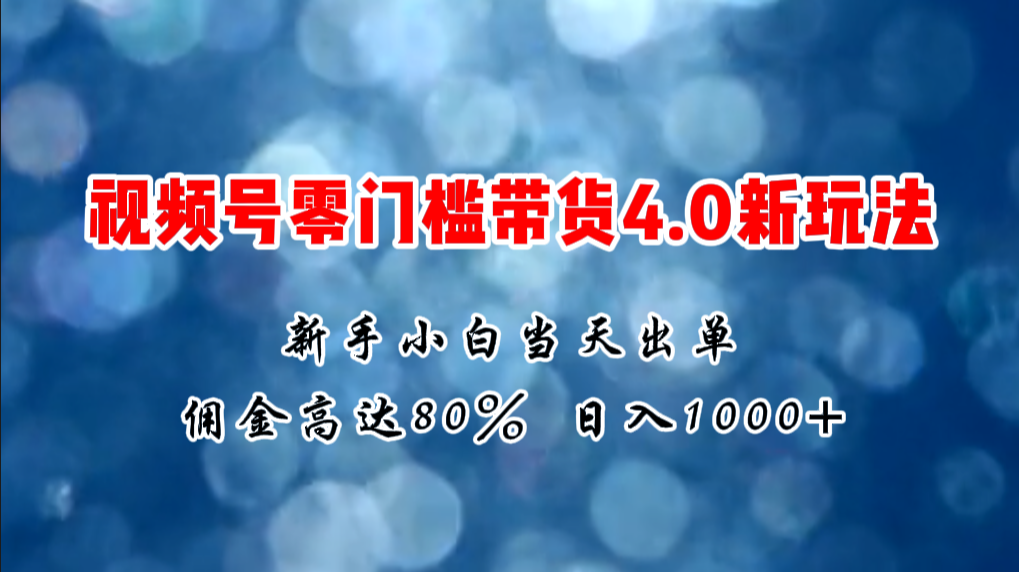 微信视频号零门槛带货4.0新玩法，新手小白当天见收益，日入1000+-风口项目网_项目资源_网络赚钱副业分享_创业项目_兼职副业_中创网_抖音教程