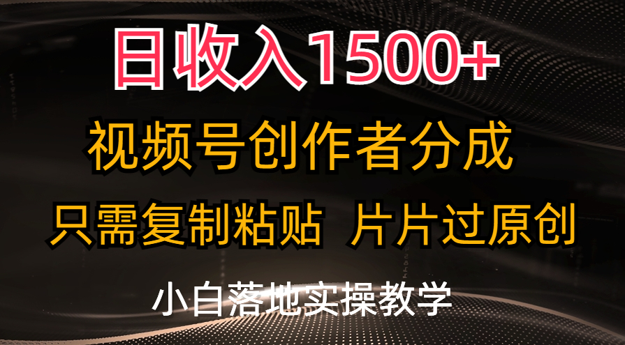 日收入1500+，视频号创作者分成，只需复制粘贴，片片过原创-风口项目网_项目资源_网络赚钱副业分享_创业项目_兼职副业_中创网_抖音教程