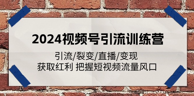 2024视频号引流训练营：引流/裂变/直播/变现 获取红利 把握短视频流量风口-风口项目网_项目资源_网络赚钱副业分享_创业项目_兼职副业_中创网_抖音教程