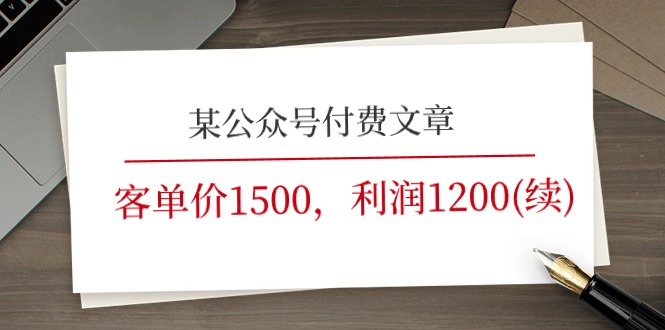 某公众号付费文章《客单价1500，利润1200(续)》市场几乎可以说是空白的-风口项目网_项目资源_网络赚钱副业分享_创业项目_兼职副业_中创网_抖音教程