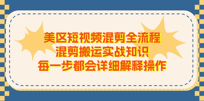 美区短视频混剪全流程，混剪搬运实战知识，每一步都会详细解释操作-风口项目网_项目资源_网络赚钱副业分享_创业项目_兼职副业_中创网_抖音教程