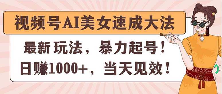 视频号AI美女速成大法，暴力起号，日赚1000+，当天见效-风口项目网_项目资源_网络赚钱副业分享_创业项目_兼职副业_中创网_抖音教程