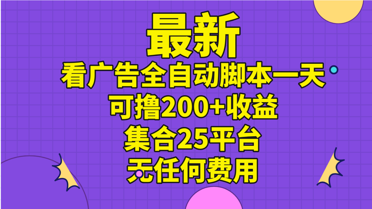 最新看广告全自动脚本一天可撸200+收益 。集合25平台 ，无任何费用-风口项目网_项目资源_网络赚钱副业分享_创业项目_兼职副业_中创网_抖音教程