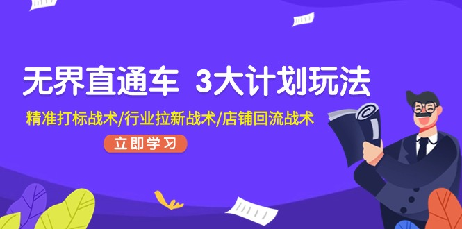 无界直通车 3大计划玩法，精准打标战术/行业拉新战术/店铺回流战术-蓝海项目网_项目资源_网络赚钱副业分享_创业项目_兼职副业_中创网_抖音教程