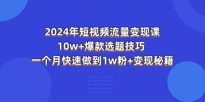 2024年短视频-流量变现课：10w+爆款选题技巧 一个月快速做到1w粉+变现秘籍-风口项目网_项目资源_网络赚钱副业分享_创业项目_兼职副业_中创网_抖音教程