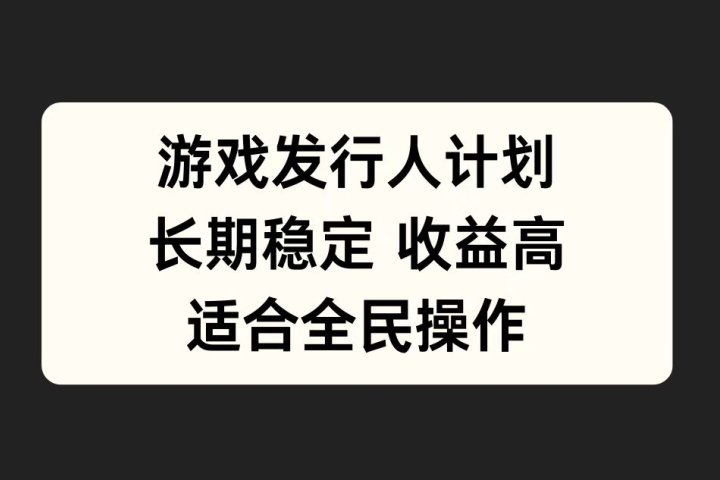 游戏发行人计划，长期稳定，适合全民操作。-风口项目网_项目资源_网络赚钱副业分享_创业项目_兼职副业_中创网_抖音教程