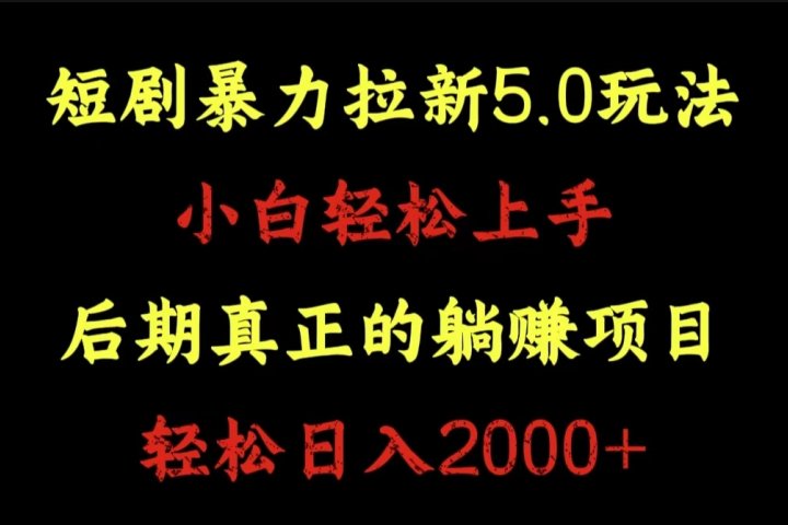 短剧暴力拉新5.0玩法。小白轻松上手。后期真正躺赚的项目。轻松日入2000+-风口项目网_项目资源_网络赚钱副业分享_创业项目_兼职副业_中创网_抖音教程