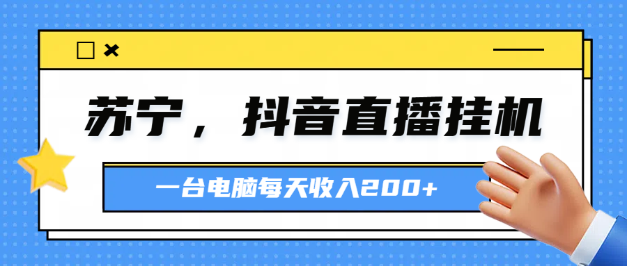 苏宁，抖音直播挂机，正规渠道一台电脑每天4-5小时收益200元-风口项目网_项目资源_网络赚钱副业分享_创业项目_兼职副业_中创网_抖音教程