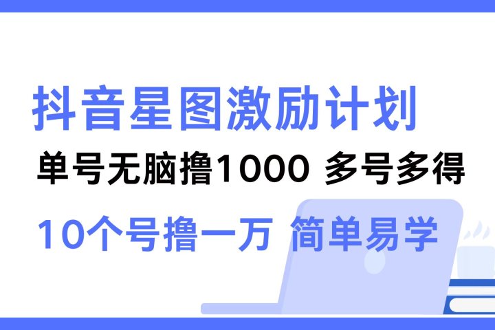 抖音星图激励计划 单号可撸1000  2个号2000 ，多号多得 简单易学-风口项目网_项目资源_网络赚钱副业分享_创业项目_兼职副业_中创网_抖音教程