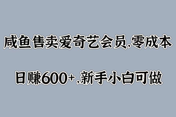 咸鱼售卖爱奇艺会员，零成本，日赚600+，新手小白可做-风口项目网_项目资源_网络赚钱副业分享_创业项目_兼职副业_中创网_抖音教程