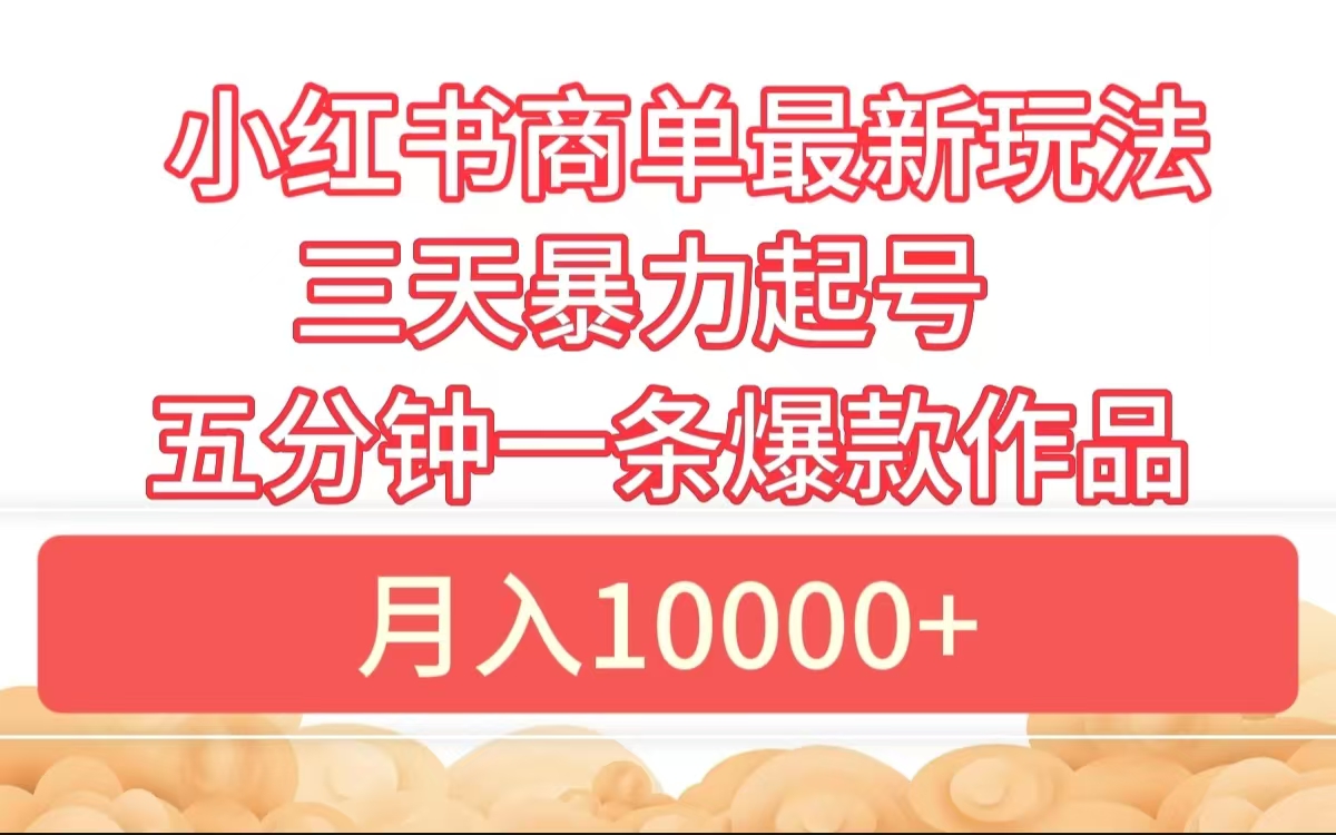 小红书商单最新玩法 3天暴力起号 5分钟一条爆款作品 月入10000+-蓝海项目网_项目资源_网络赚钱副业分享_创业项目_兼职副业_中创网_抖音教程