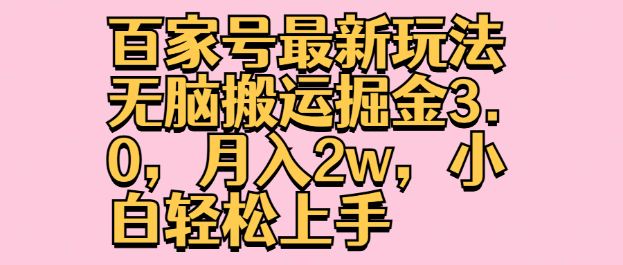 百家号最新玩法无脑搬运掘金3.0，月入2w，小白轻松上手-风口项目网_项目资源_网络赚钱副业分享_创业项目_兼职副业_中创网_抖音教程