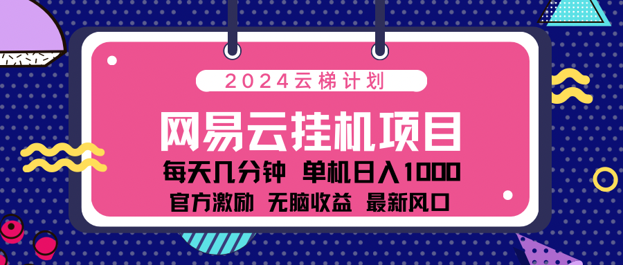 2024网易云云梯计划项目，每天只需操作几分钟！纯躺赚玩法，一个账号一个月一万到三万收益！可批量，可矩阵，收益翻倍！-风口项目网_项目资源_网络赚钱副业分享_创业项目_兼职副业_中创网_抖音教程