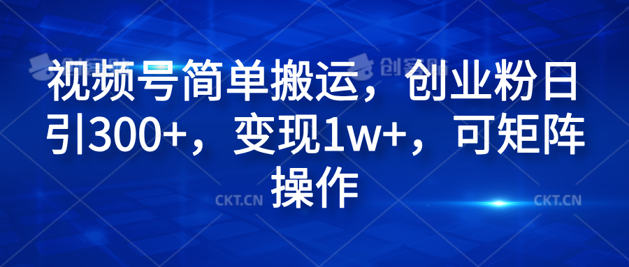 视频号简单搬运，创业粉日引300+，变现1w+，可矩阵操作-风口项目网_项目资源_网络赚钱副业分享_创业项目_兼职副业_中创网_抖音教程