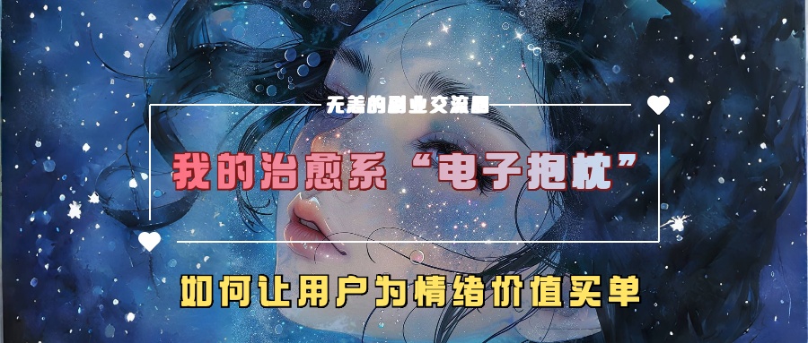 图片[1]-我的治愈系“电子抱枕”，如何让用户为情绪价值买单！-风口项目网_项目资源_网络赚钱副业分享_创业项目_兼职副业_中创网_抖音教程