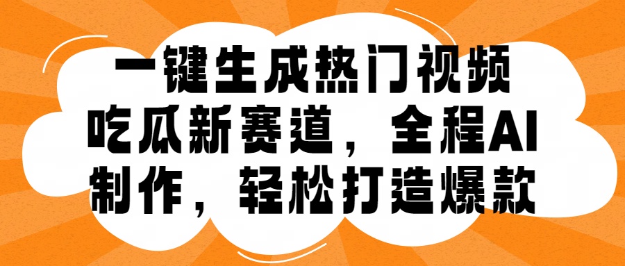 一键生成热门视频，新出的吃瓜赛道，小白上手无压力，AI制作很省心，轻轻松松打造爆款-风口项目网_项目资源_网络赚钱副业分享_创业项目_兼职副业_中创网_抖音教程