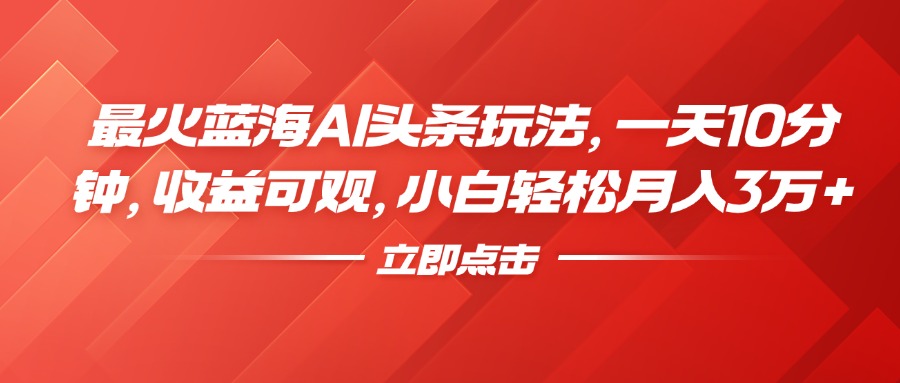 图片[1]-最火蓝海AI头条玩法，一天10分钟，收益可观，小白轻松月入3万+-风口项目网_项目资源_网络赚钱副业分享_创业项目_兼职副业_中创网_抖音教程