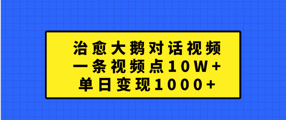 治愈大鹅对话一条视频点赞 10W+，单日变现1000+-风口项目网_项目资源_网络赚钱副业分享_创业项目_兼职副业_中创网_抖音教程