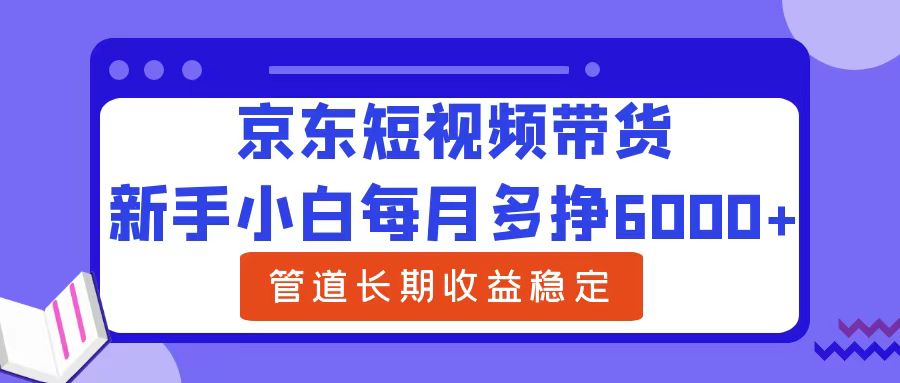 新手小白每月多挣6000+京东短视频带货，可管道长期稳定收益-风口项目网_项目资源_网络赚钱副业分享_创业项目_兼职副业_中创网_抖音教程