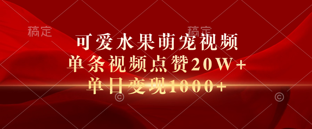 可爱水果萌宠视频，单条视频点赞20W+，单日变现1000+-风口项目网_项目资源_网络赚钱副业分享_创业项目_兼职副业_中创网_抖音教程