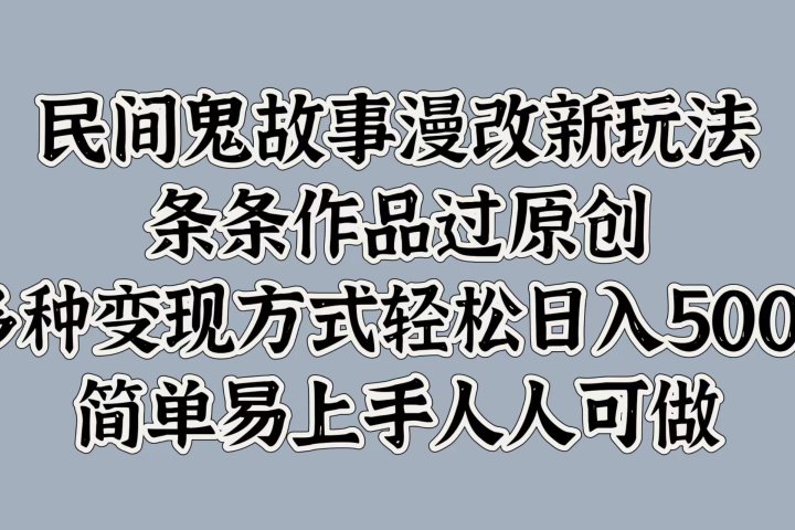 民间鬼故事漫改新玩法，条条作品过原创，简单易上手人人可做，多种变现方式轻松日入500+-风口项目网_项目资源_网络赚钱副业分享_创业项目_兼职副业_中创网_抖音教程