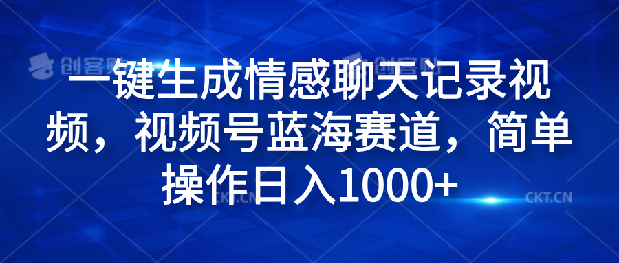 一键生成情感聊天记录视频，视频号蓝海赛道，简单操作日入1000+-风口项目网_项目资源_网络赚钱副业分享_创业项目_兼职副业_中创网_抖音教程