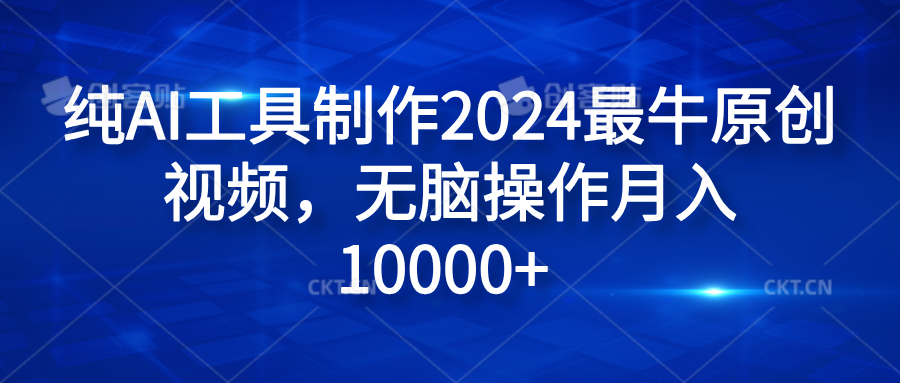 纯AI工具制作2024最牛原创视频，无脑操作月入10000+-风口项目网_项目资源_网络赚钱副业分享_创业项目_兼职副业_中创网_抖音教程