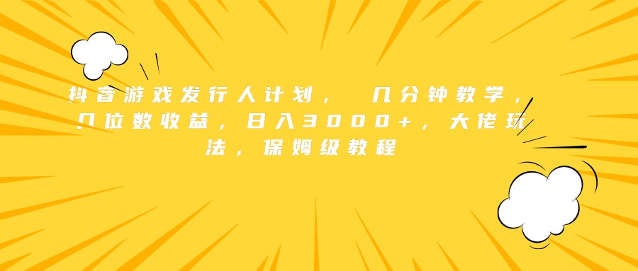 抖音游戏发行人计划， 几分钟教学，几位数收益，日入3000+，大佬玩法，保姆级教程-风口项目网_项目资源_网络赚钱副业分享_创业项目_兼职副业_中创网_抖音教程