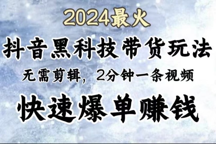 2024最火，抖音黑科技带货玩法，无需剪辑基础，2分钟一条作品，快速爆单-风口项目网_项目资源_网络赚钱副业分享_创业项目_兼职副业_中创网_抖音教程