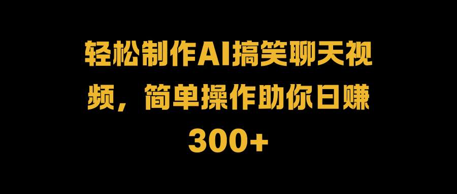 图片[1]-轻松制作AI搞笑聊天视频，简单操作助你日赚300+-风口项目网_项目资源_网络赚钱副业分享_创业项目_兼职副业_中创网_抖音教程