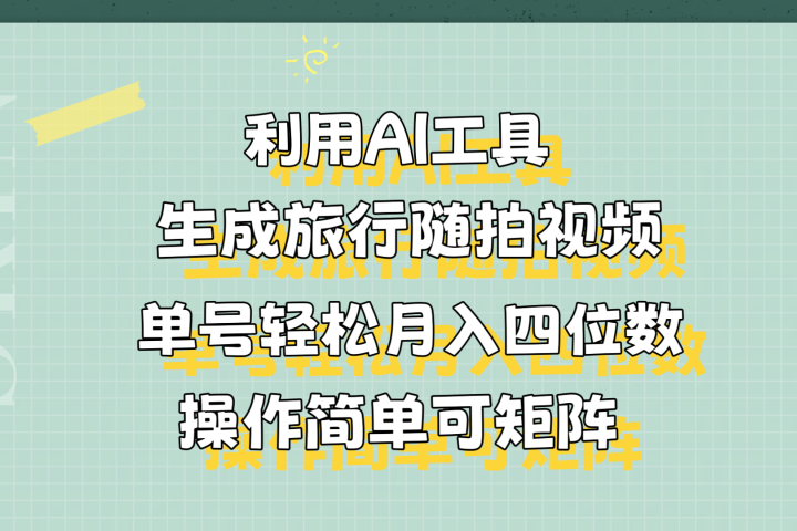 利用AI工具生成旅行随拍视频，单号轻松月入四位数，操作简单可矩阵-风口项目网_项目资源_网络赚钱副业分享_创业项目_兼职副业_中创网_抖音教程