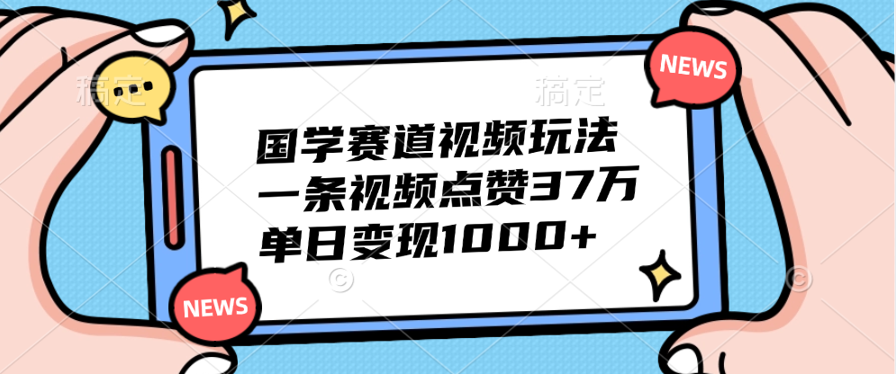 国学赛道视频玩法，单日变现1000+，一条视频点赞37万-风口项目网_项目资源_网络赚钱副业分享_创业项目_兼职副业_中创网_抖音教程