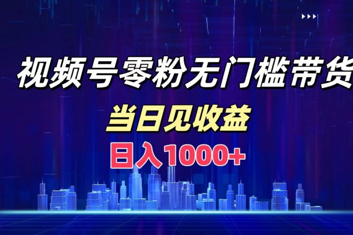 视频号0粉无门槛带货，日入1000+，当天见收益-风口项目网_项目资源_网络赚钱副业分享_创业项目_兼职副业_中创网_抖音教程