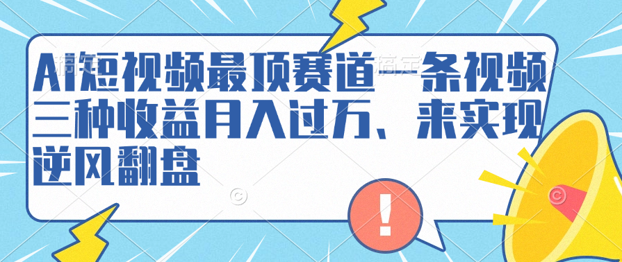 AI短视频最顶赛道，一条视频三种收益月入过万、来实现逆风翻盘-风口项目网_项目资源_网络赚钱副业分享_创业项目_兼职副业_中创网_抖音教程