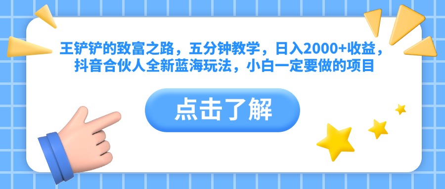 王铲铲的致富之路，五分钟教学，日入2000+收益，抖音合伙人全新蓝海玩法，小白一定要做的项目-风口项目网_项目资源_网络赚钱副业分享_创业项目_兼职副业_中创网_抖音教程