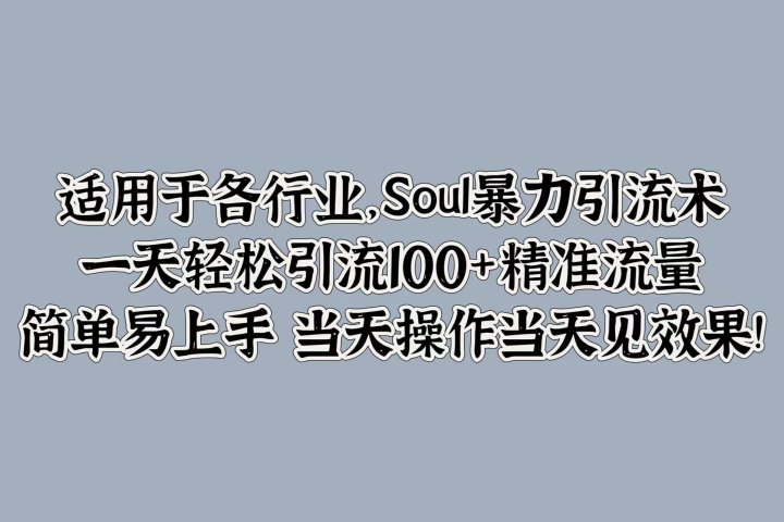 适用于各行业，Soul暴力引流术，一天轻松引流100+精准流量，简单易上手 当天操作当天见效果!-风口项目网_项目资源_网络赚钱副业分享_创业项目_兼职副业_中创网_抖音教程