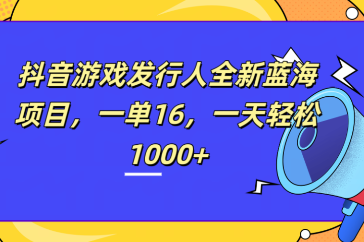 全新抖音游戏发行人蓝海项目，一单16，一天轻松1000+-风口项目网_项目资源_网络赚钱副业分享_创业项目_兼职副业_中创网_抖音教程