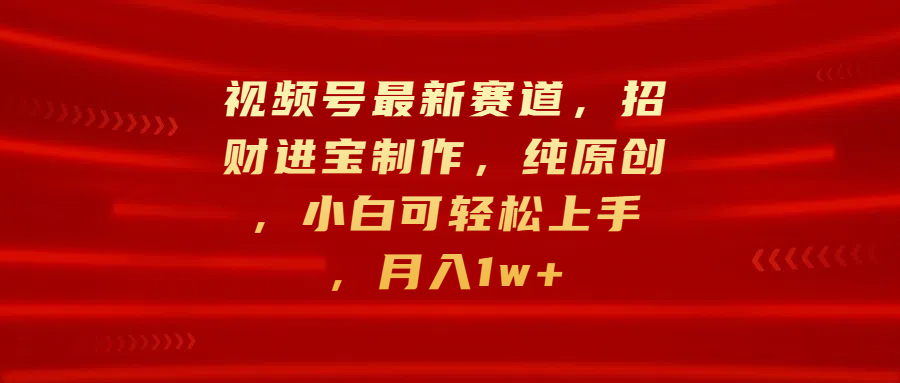 视频号最新赛道，招财进宝制作，纯原创，小白可轻松上手，月入1w+-风口项目网_项目资源_网络赚钱副业分享_创业项目_兼职副业_中创网_抖音教程